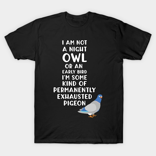 Not a Night Owl or Early Bird I'm an Exhausted Pigeon T-Shirt by Tracy